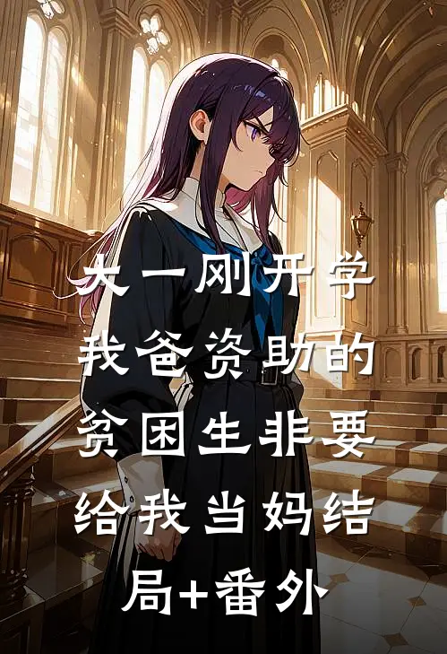 大一刚开学，我爸资助的贫困生非要给我当妈结局+番外