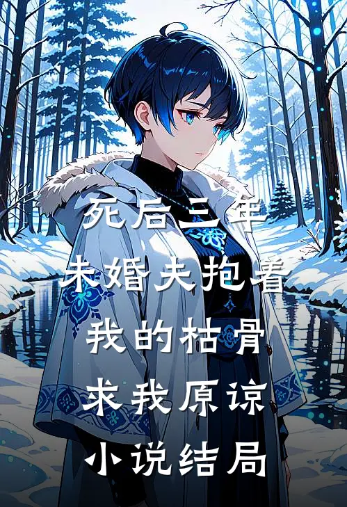 死后三年，未婚夫抱着我的枯骨求我原谅小说结局
