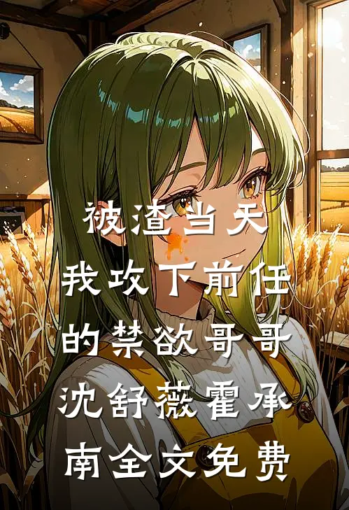 被渣当天，我攻下前任的禁欲哥哥沈舒薇霍承南全文免费