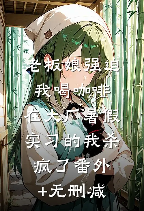 老板娘强迫我喝咖啡，在大厂暑假实习的我杀疯了番外+无删减