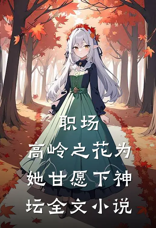 职场：高岭之花为她甘愿下神坛全文小说
