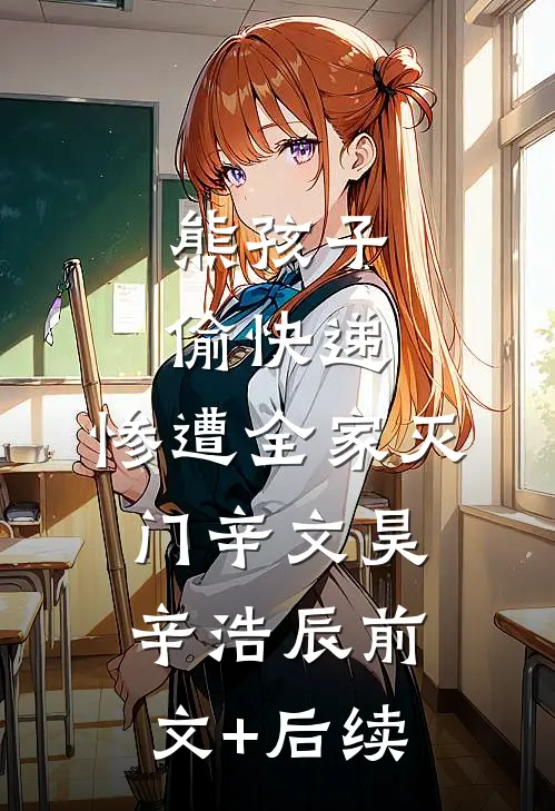 熊孩子偷快递，惨遭全家灭门辛文昊辛浩辰前文+后续