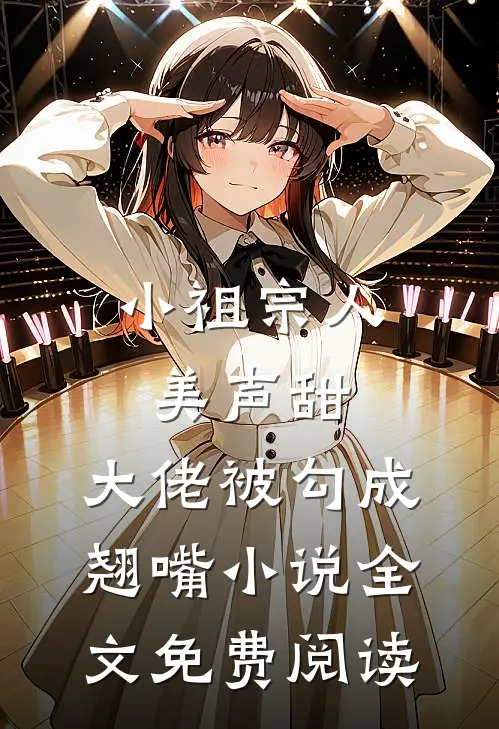 小祖宗人美声甜，大佬被勾成翘嘴小说全文免费阅读