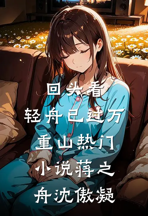 回头看，轻舟已过万重山热门小说蒋之舟沈傲凝