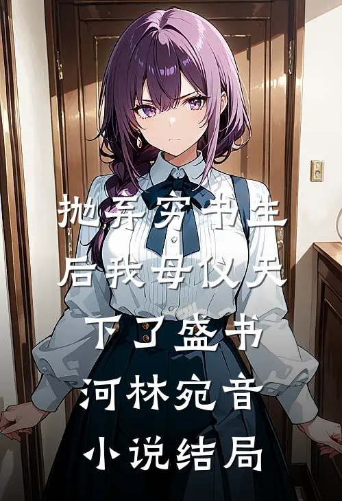 抛弃穷书生后我母仪天下了盛书河林宛音小说结局