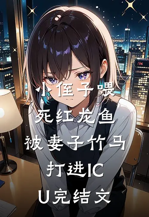 小侄子喂死红龙鱼，被妻子竹马打进ICU完结文