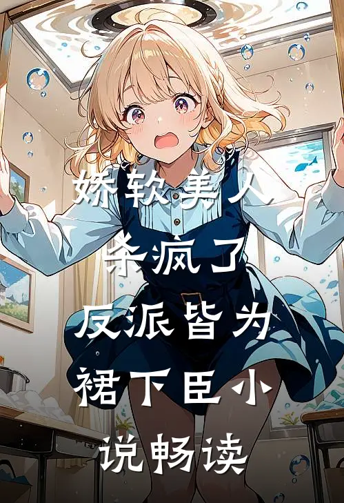 娇软美人杀疯了，反派皆为裙下臣小说畅读