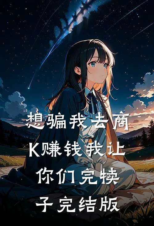 想骗我去商K赚钱我让你们完犊子完结版