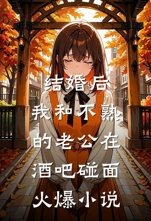 结婚后，我和不熟的老公在酒吧碰面火爆小说