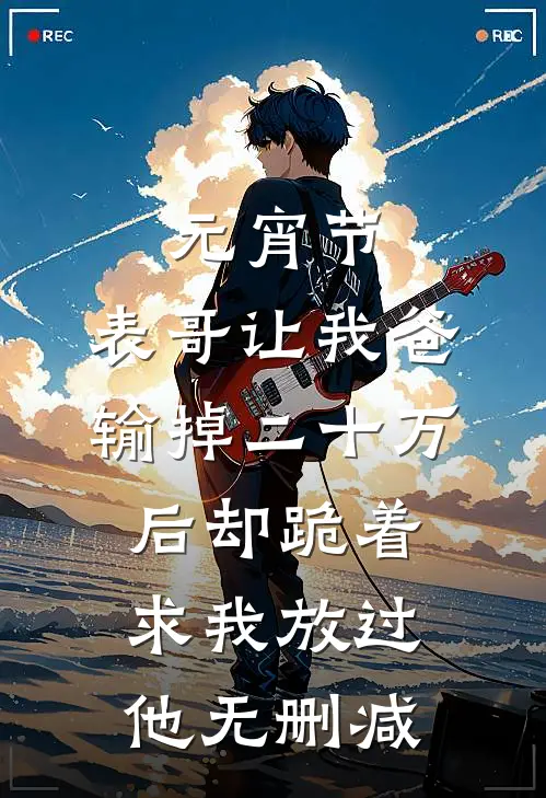 元宵节，表哥让我爸输掉二十万后却跪着求我放过他无删减