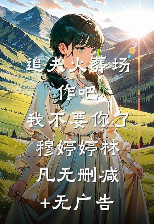 追夫火葬场：作吧，我不要你了穆婷婷林凡无删减+无广告