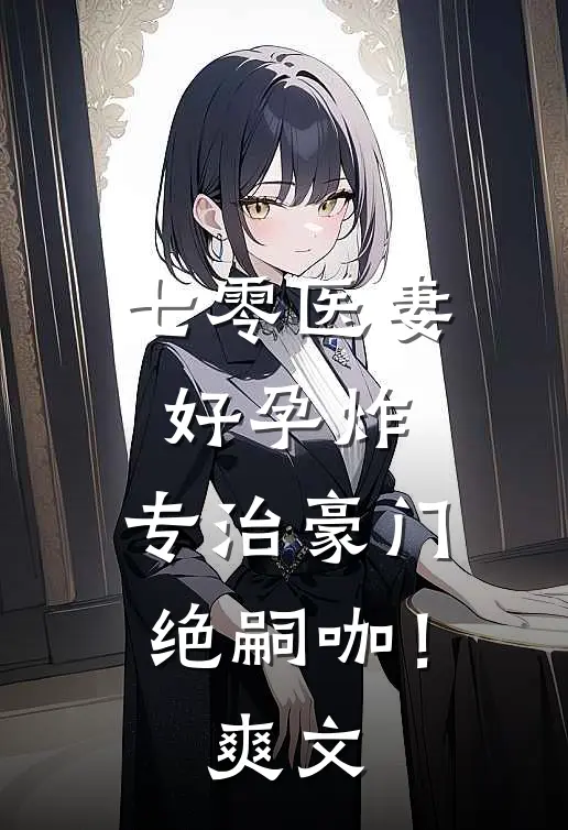 七零医妻好孕炸，专治豪门绝嗣咖！爽文