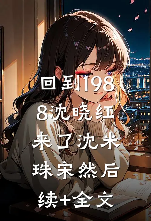 回到1988-沈晓红来了沈米珠宋然后续+全文
