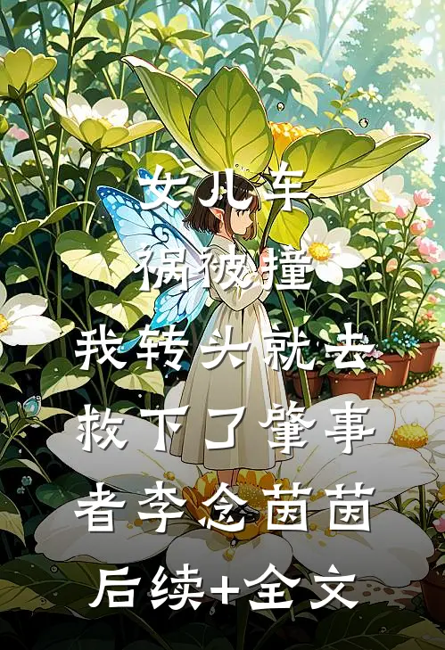 女儿车祸被撞，我转头就去救下了肇事者李念茵茵后续+全文