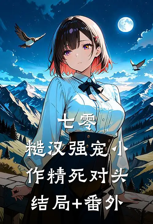 七零：糙汉强宠小作精死对头结局+番外