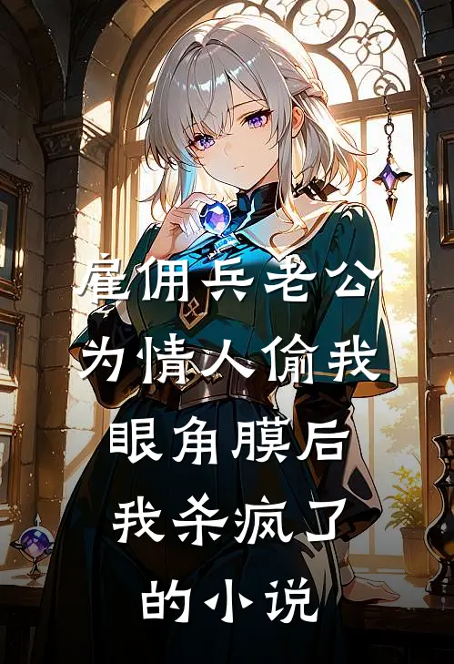 雇佣兵老公为情人偷我眼角膜后，我杀疯了的小说