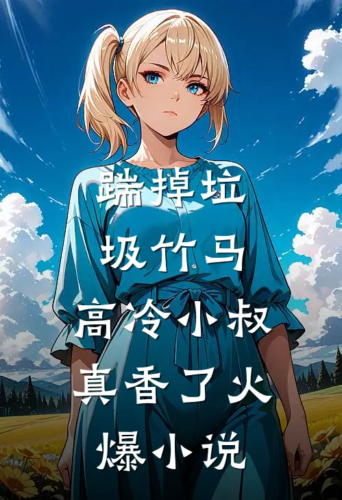 踹掉垃圾竹马，高冷小叔真香了火爆小说