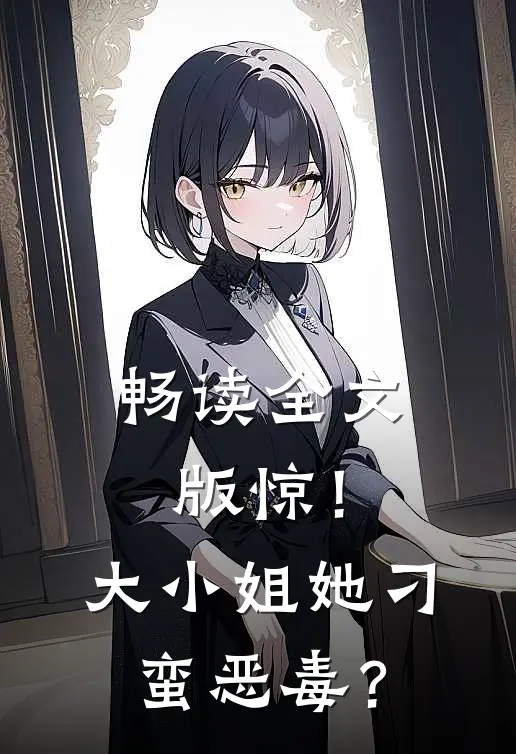 畅读全文版惊！大小姐她刁蛮恶毒？