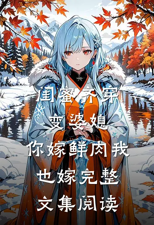 闺蜜齐穿变婆媳，你嫁鲜肉我也嫁完整文集阅读