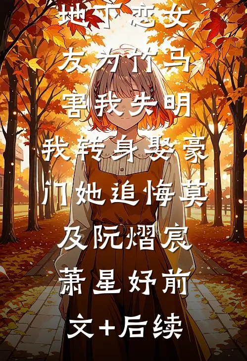 地下恋女友为竹马害我失明，我转身娶豪门她追悔莫及阮熠宸萧星妤前文+后续
