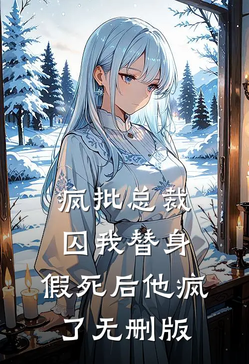 疯批总裁囚我替身，假死后他疯了无删版