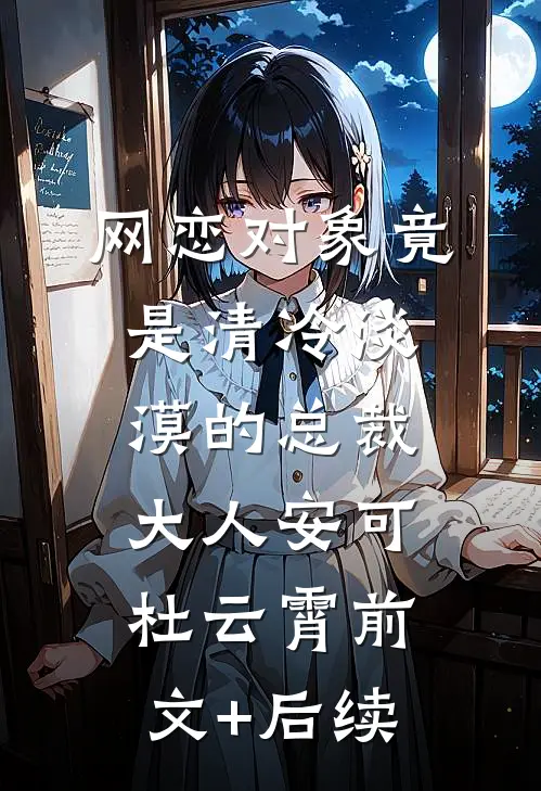 网恋对象竟是清冷淡漠的总裁大人安可杜云霄前文+后续