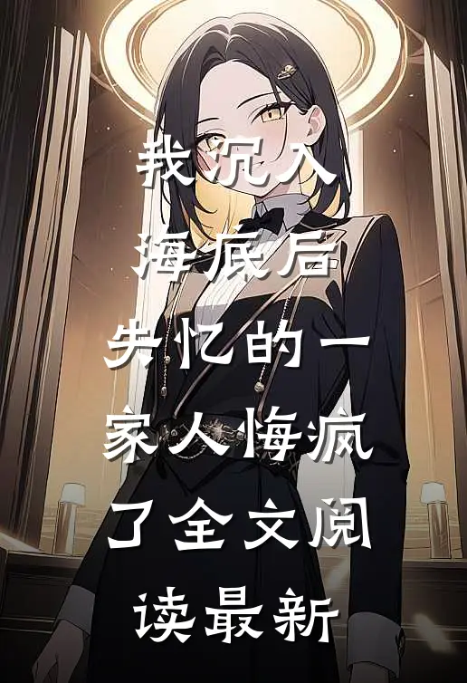 我沉入海底后，失忆的一家人悔疯了全文阅读最新