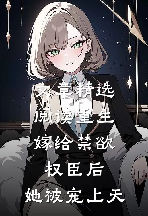 文章精选阅读重生：嫁给禁欲权臣后，她被宠上天