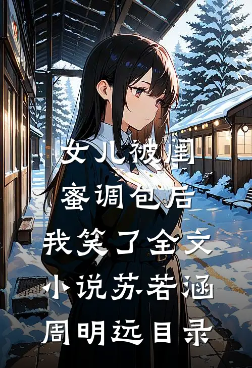 女儿被闺蜜调包后，我笑了全文小说苏若涵周明远目录