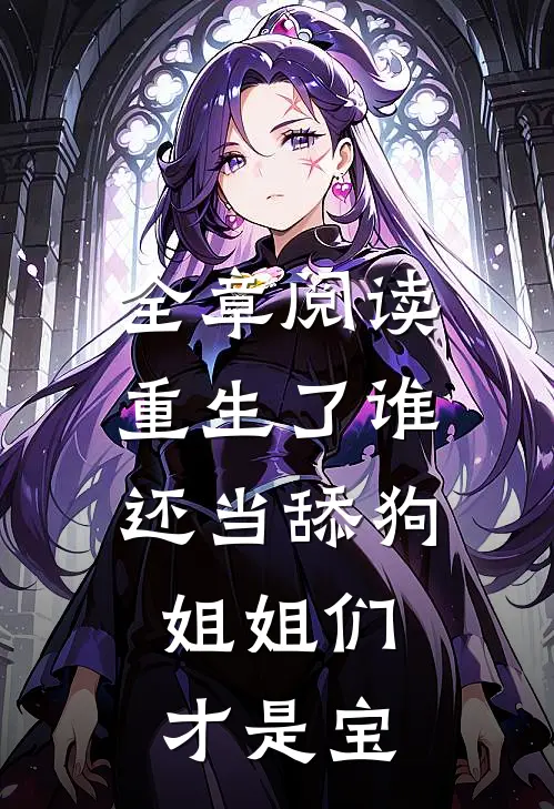 全章阅读重生了谁还当舔狗，姐姐们才是宝