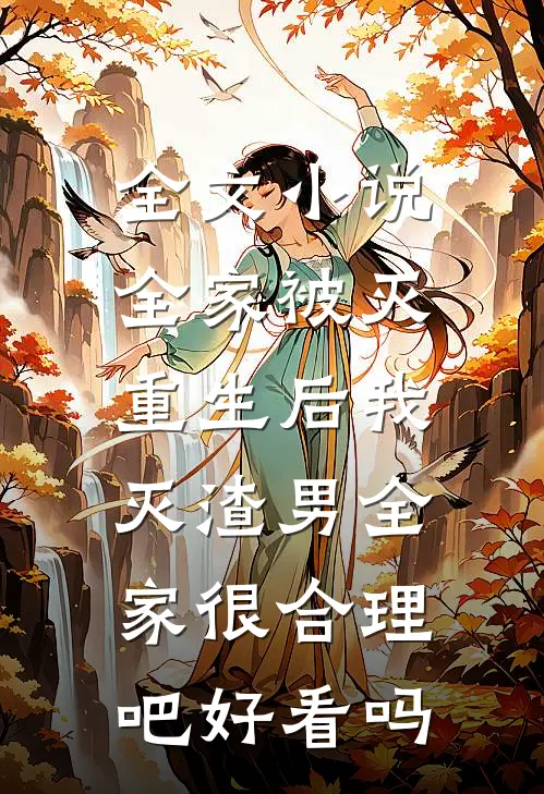 全文小说全家被灭,重生后我灭渣男全家很合理吧好看吗