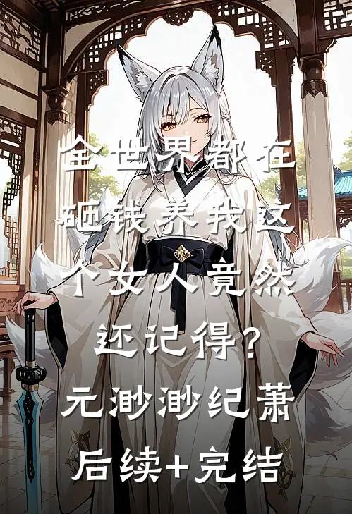 全世界都在砸钱养我-这个女人竟然还记得？元渺渺纪萧后续+完结
