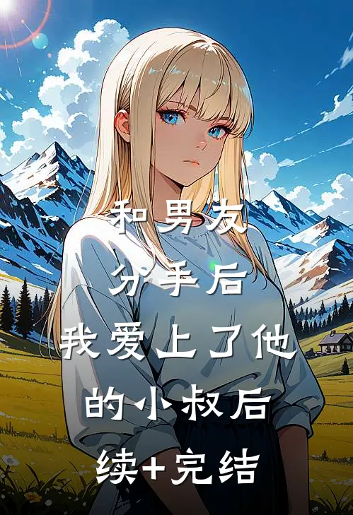 和男友分手后，我爱上了他的小叔后续+完结