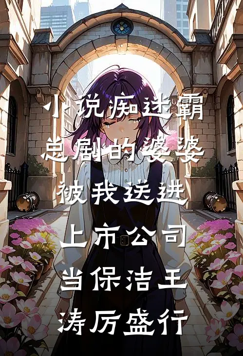 小说痴迷霸总剧的婆婆，被我送进上市公司当保洁(王涛厉盛行)