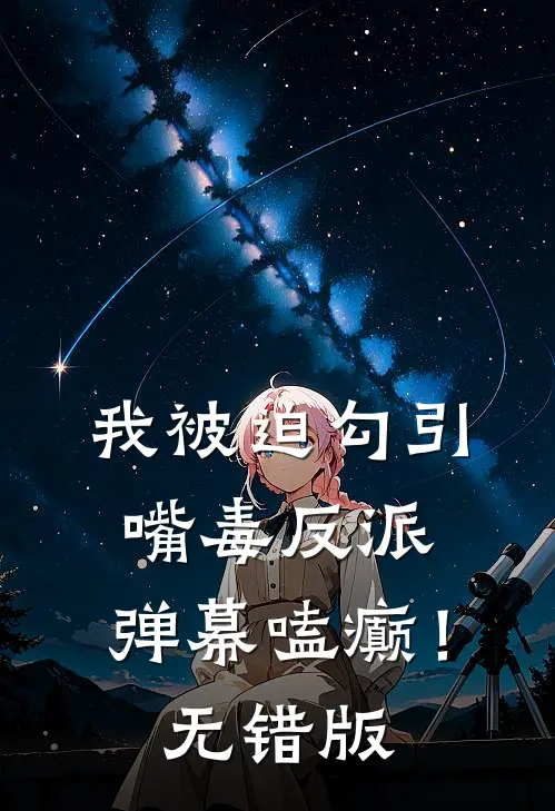 我被迫勾引嘴毒反派，弹幕嗑癫！无错版