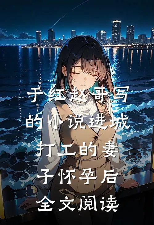 于红赵哥写的小说进城打工的妻子怀孕后全文阅读