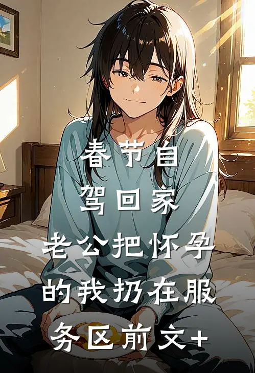 春节自驾回家，老公把怀孕的我扔在服务区前文+