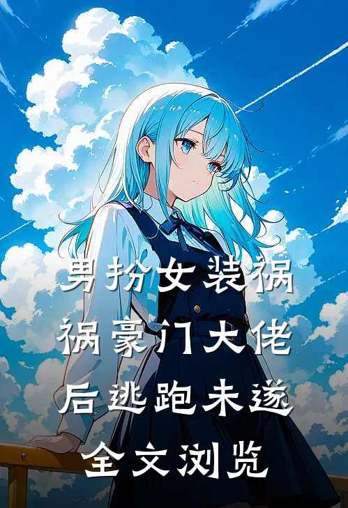 男扮女装祸祸豪门大佬后逃跑未遂全文浏览