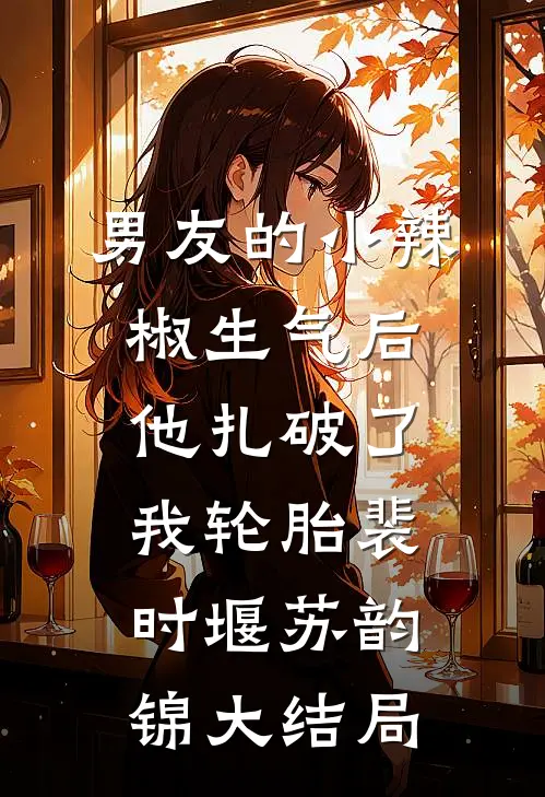 男友的小辣椒生气后，他扎破了我轮胎裴时堰苏韵锦大结局