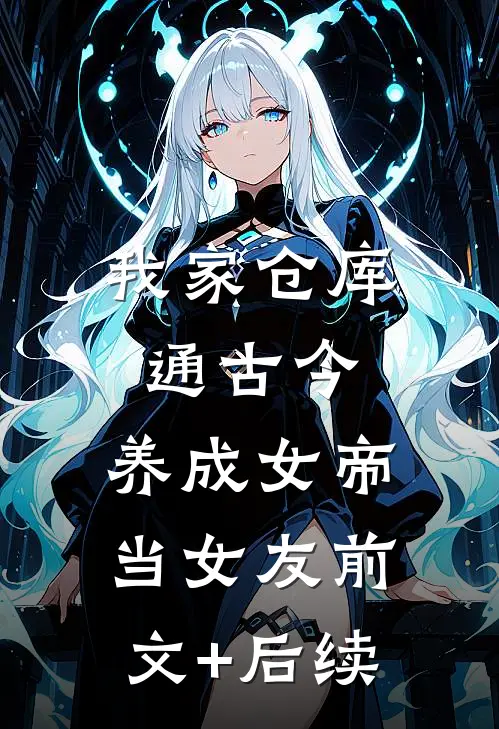 我家仓库通古今：养成女帝当女友前文+后续