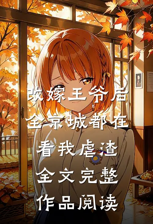改嫁王爷后,全京城都在看我虐渣全文完整作品阅读