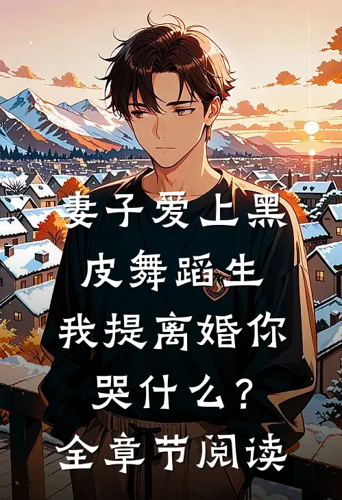妻子爱上黑皮舞蹈生，我提离婚你哭什么？全章节阅读