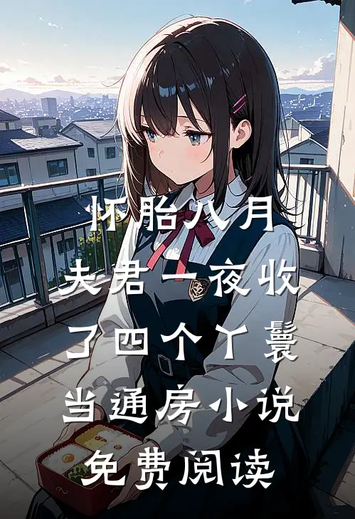 怀胎八月，夫君一夜收了四个丫鬟当通房小说免费阅读