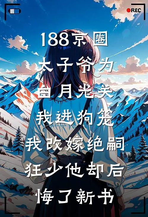188京圈太子爷为白月光关我进狗笼，我改嫁绝嗣狂少他却后悔了新书