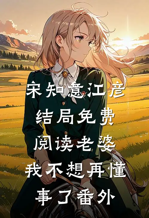 宋知意江彦结局免费阅读老婆，我不想再懂事了番外
