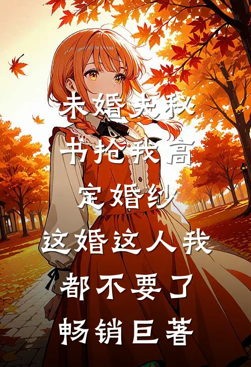 未婚夫秘书抢我高定婚纱，这婚这人我都不要了畅销巨著