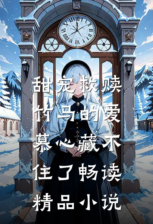 甜宠救赎：竹马的爱慕心藏不住了畅读精品小说