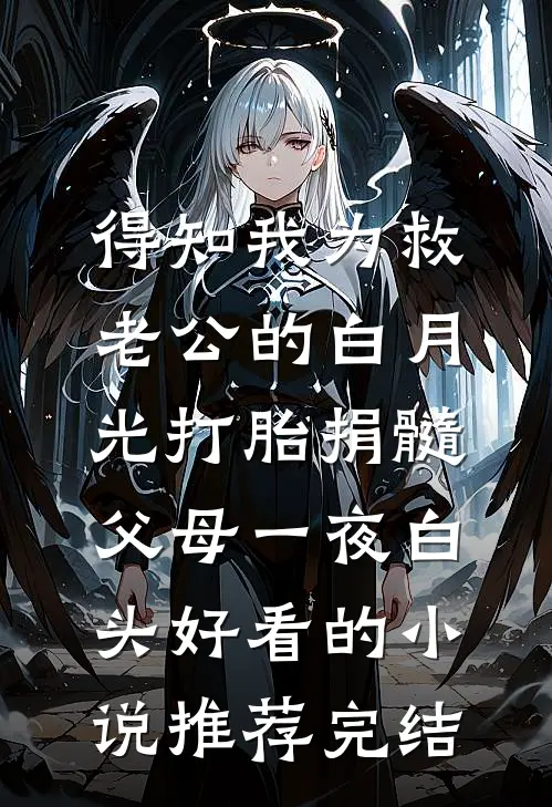 得知我为救老公的白月光打胎捐髓，父母一夜白头好看的小说推荐完结
