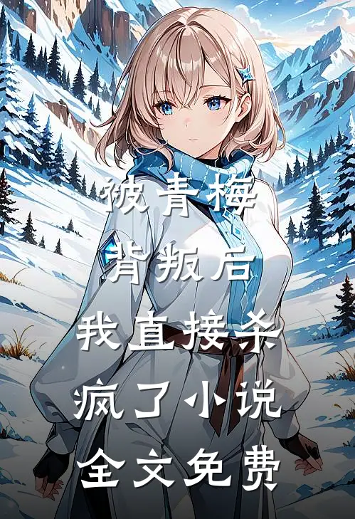 被青梅背叛后，我直接杀疯了小说全文免费