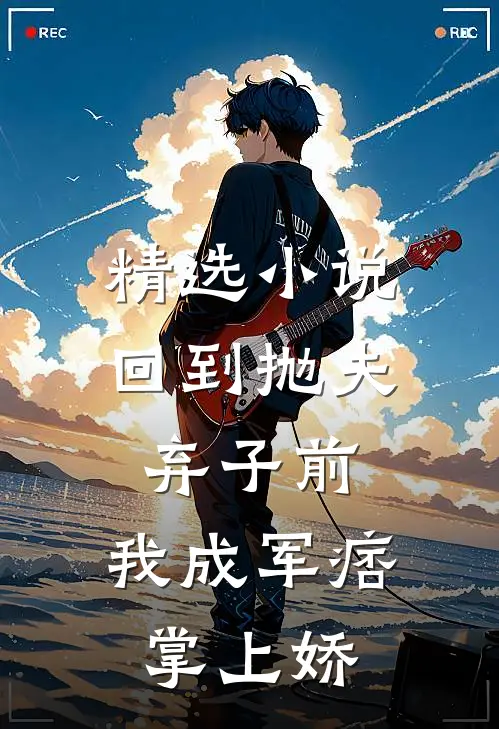 精选小说回到抛夫弃子前：我成军痞掌上娇